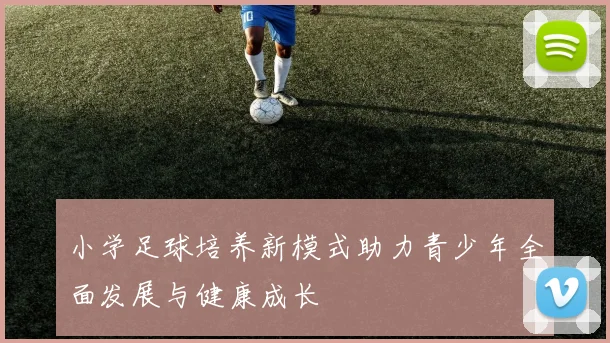 小学足球培养新模式助力青少年全面发展与健康成长