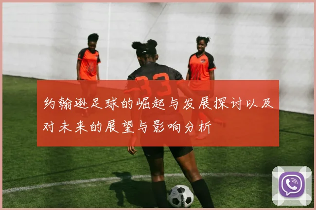 约翰逊足球的崛起与发展探讨以及对未来的展望与影响分析