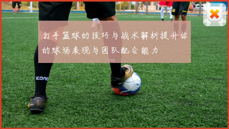 打手篮球的技巧与战术解析提升你的球场表现与团队配合能力