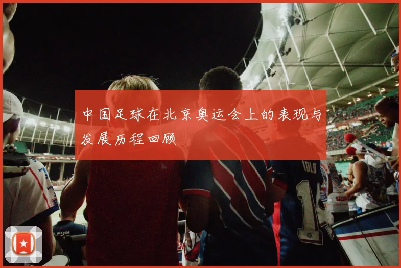 中国足球在北京奥运会上的表现与发展历程回顾